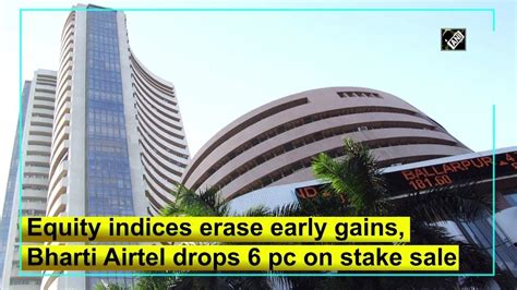 Equity Indices Erase Early Gains Bharti Airtel Drops Pc On Stake