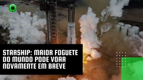 Starship Maior Foguete Do Mundo Pode Voar Novamente Em Breve Youtube