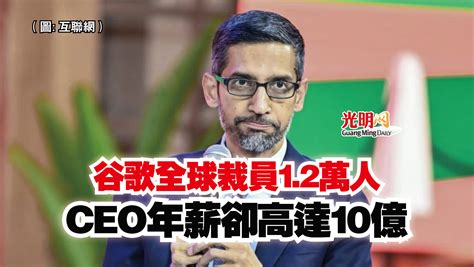 谷歌全球裁員12萬人 Ceo年薪卻高達10億 國際 2023 04 23 光明日报