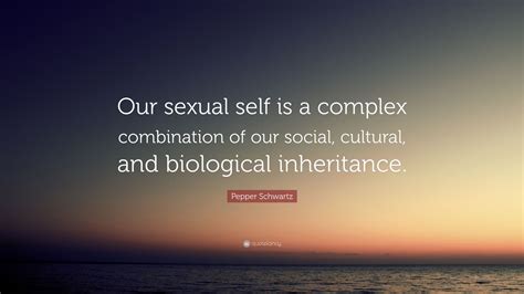 Pepper Schwartz Quote “our Sexual Self Is A Complex Combination Of Our Social Cultural And