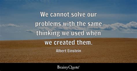 We Cannot Solve Our Problems With The Same Thinking We Used When We