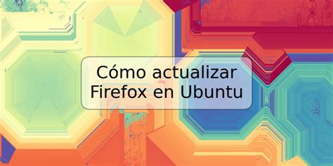 Cómo actualizar Firefox en Ubuntu TRSPOS