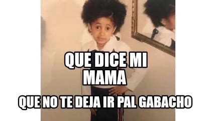 Meme Creator Funny Que Dice Mi Mama Que No Te Deja Ir Pal Gabacho