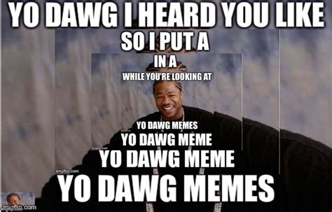 Yo Dawg Memes Imgflip