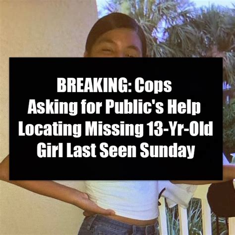 Breaking Cops Asking For Publics Help Locating Missing 13 Yr Old Girl