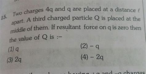 Two Charges 4q And Q Are Placed At A Distance ℓ Apart An Another Charged Particle Q Is Placed