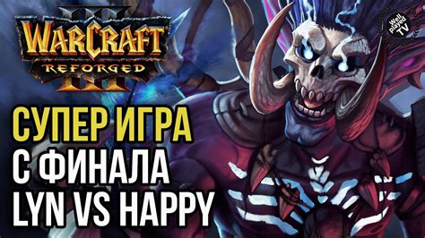 СУПЕР ИГРА ФИНАЛА LYN VS HAPPY Warcraft 3 Reforged YouTube