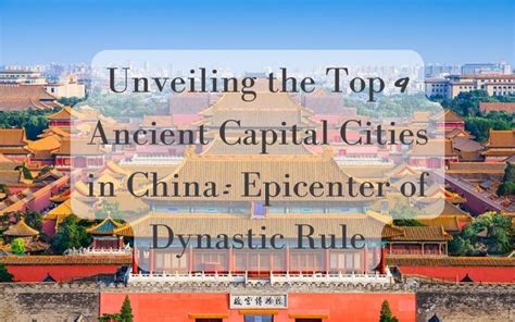 Top Ancient Capital Cities In China Epicenter Of Dynastic Rule