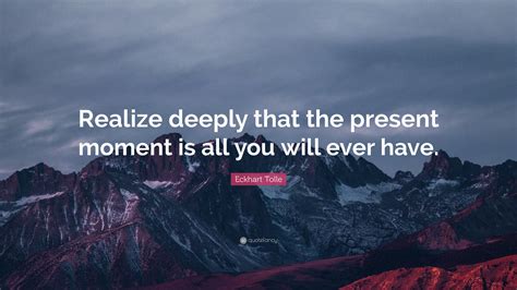 Eckhart Tolle Quote “realize Deeply That The Present Moment Is All You