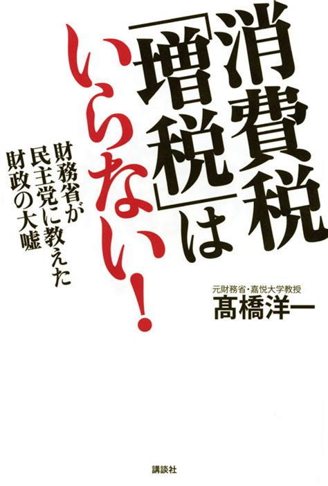 『消費税「増税」はいらない！ 財務省が民主党に教えた財政の大嘘』（高橋 洋一）｜講談社book倶楽部