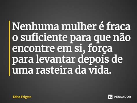 ⁠nenhuma Mulher é Fraca O Suficiente Edna Frigato Pensador