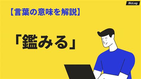 「鑑みる」の意味とは？使い方・類語・英語もわかりやすく例文解説｜bizlog Youtube