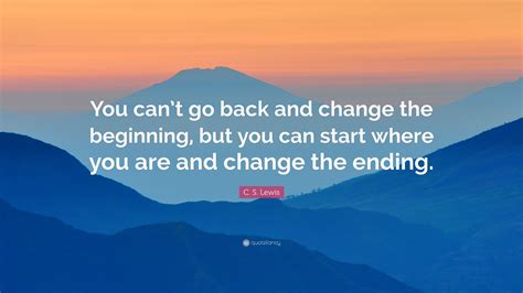 C S Lewis Quote You Cant Go Back And Change The Beginning But You