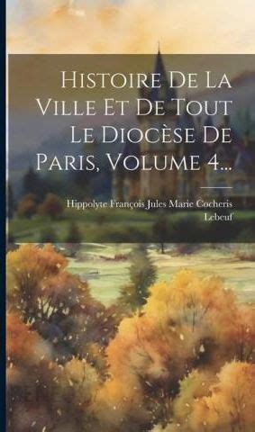 Histoire De La Ville Et De Tout Le Dioc Se De Paris Volume 4