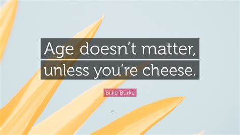 Billie Burke Quote Age Doesnt Matter Unless Youre Cheese