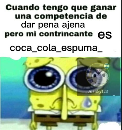 To el día que coca cola espuma de risa Meme by Juanky123 Memedroid