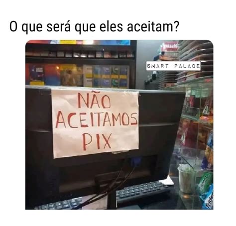 O que será que eles aceitam Não aceitamos PIX Memes