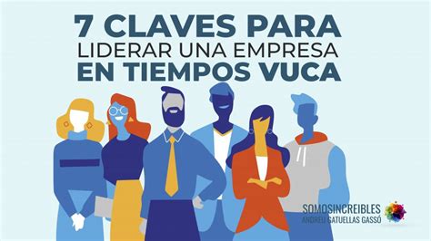 7 CLAVES PARA LIDERAR UNA EMPRESA EN TIEMPOS VUCA Somos Increibles