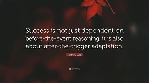 Matthew Syed Quote: “Success is not just dependent on before-the-event reasoning, it is also ...