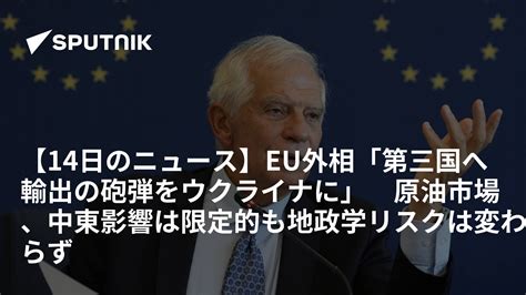 【14日のニュース】eu外相「第三国へ輸出の砲弾をウクライナに」 原油市場、中東影響は限定的も地政学リスクは変わらず 2023年11月14