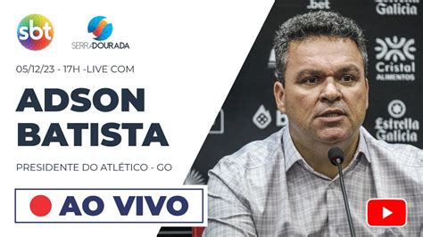 Entrevista Adson Batista Presidente Do Atl Tico Go Youtube