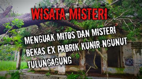 EXPLORE EX PABRIK KUNIR NGUNUT TULUNGAGUNG MENGUAK MITOS DAN MISTERI