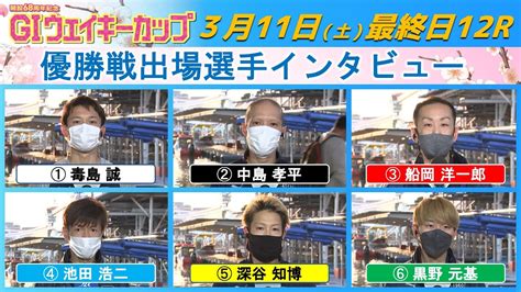 【最終日12r優勝戦出場選手インタビュー】gⅠウェイキーカップ 開設68周年記念 Youtube