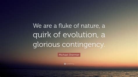 Michael Shermer Quote We Are A Fluke Of Nature A Quirk Of Evolution