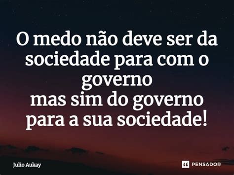 ⁠o Medo Não Deve Ser Da Sociedade Julio Aukay Pensador