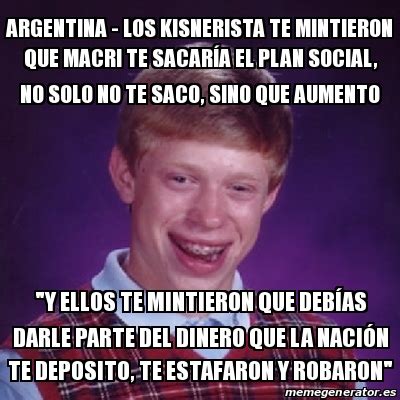 Meme Bad Luck Brian Argentina Los Kisnerista Te Mintieron Que Macri