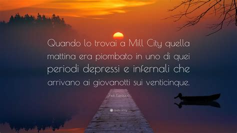 Jack Kerouac Quote Quando Lo Trovai A Mill City Quella Mattina Era