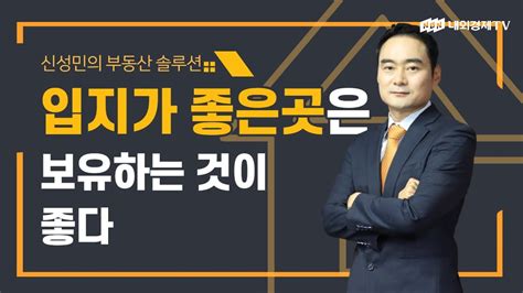 신성민의 부동산 솔루션 입지가 좋은곳은 보유하는것이 좋다 Youtube