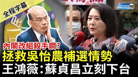 【全程字幕】內閣改組殺手鐧？拯救吳怡農補選情勢 王鴻薇：蘇貞昌立刻下台 Chinatimes Youtube