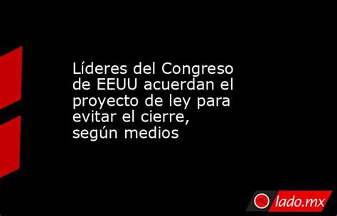 Líderes Del Congreso De Eeuu Acuerdan El Proyecto De Ley Para Evitar El Cierre Según Medios