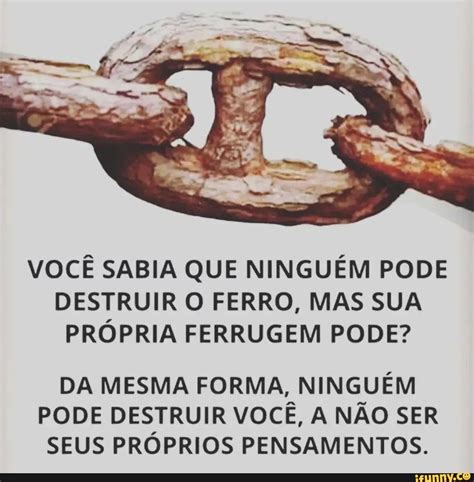 Voc Sabia Que Ningu M Pode Destruir O Ferro Mas Sua Pr Pria Ferrugem