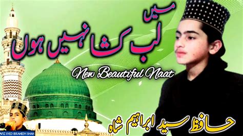 Main Lab Kusha Nahi Hun Beautiful Naat Hafiz Syed Ibraheem Shah Youtube