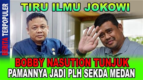 TIRU ILMU JOKOWI BOBBY NASUTION TUNJUK PAMANYA JADI PLH SEKDA