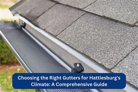 Choosing The Right Gutters For Hattiesburg S Climate A Comprehensive Guide