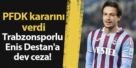 Trabzonsporlu Enis Destan A Dev Ceza Pfdk Karar N Verdi Trabzon