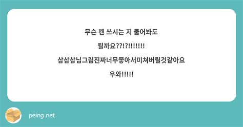 무슨 펜 쓰시는 지 물어봐도 될까요 Peing 質問箱