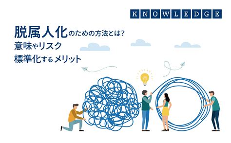 脱属人化のための方法とは？属人化の意味やリスク、標準化するメリット｜welog