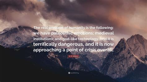 E O Wilson Quote The Real Problem Of Humanity Is The Following We