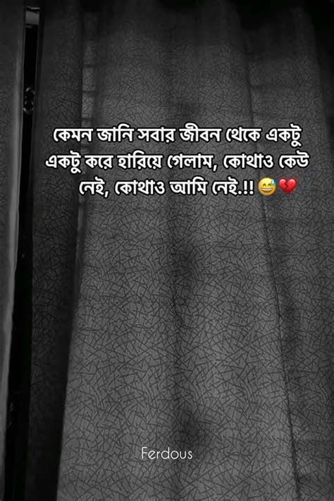 কেমন জানি সবার জীবন থেকে একটু একটু করে হারিয়ে গেলাম কোথাও কেউ নেই