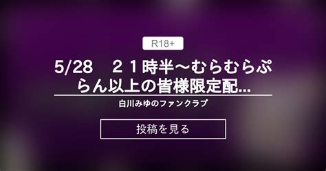 528 21時半～むらむらぷらん以上の皆様限定配信ご案内♡ 白川みゆのファンクラブ♥ 白川みゆの投稿｜ファンティア Fantia