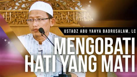 Mengobati Hati Yang Mati Ustadz Abu Yahya Badrusalam Lc Youtube