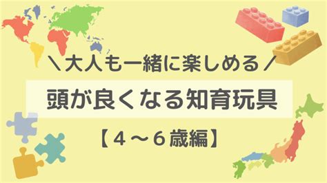 大人も一緒に楽しめる！頭が良くなるおもちゃ5選【456歳編】