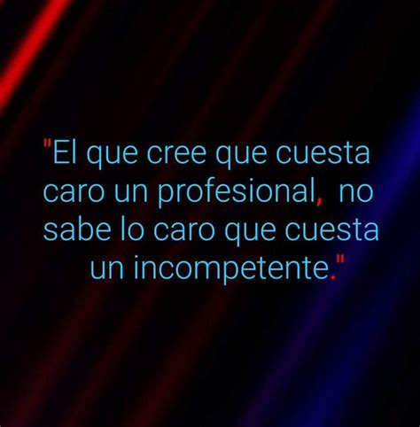 El Que Cree Que Cuesta Caro Un Profesional No Sabe Lo Que Cuesta Un