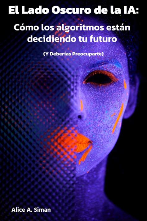 El Lado Oscuro De La Ia Cómo Los Algoritmos Están Decidiendo Tu Futuro