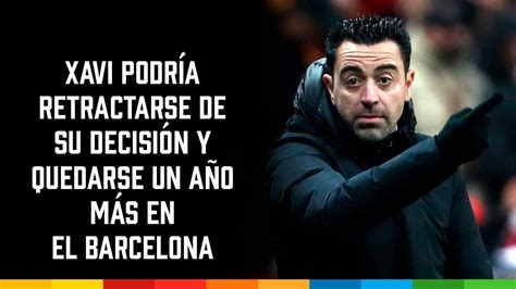 Xavi Podr A Retractarse De Su Decisi N Y Quedarse Un A O M S En El