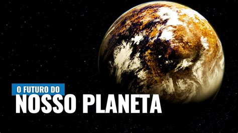 O Futuro Da Terra Como Ser O Nosso Planeta Daqui A Anos Youtube